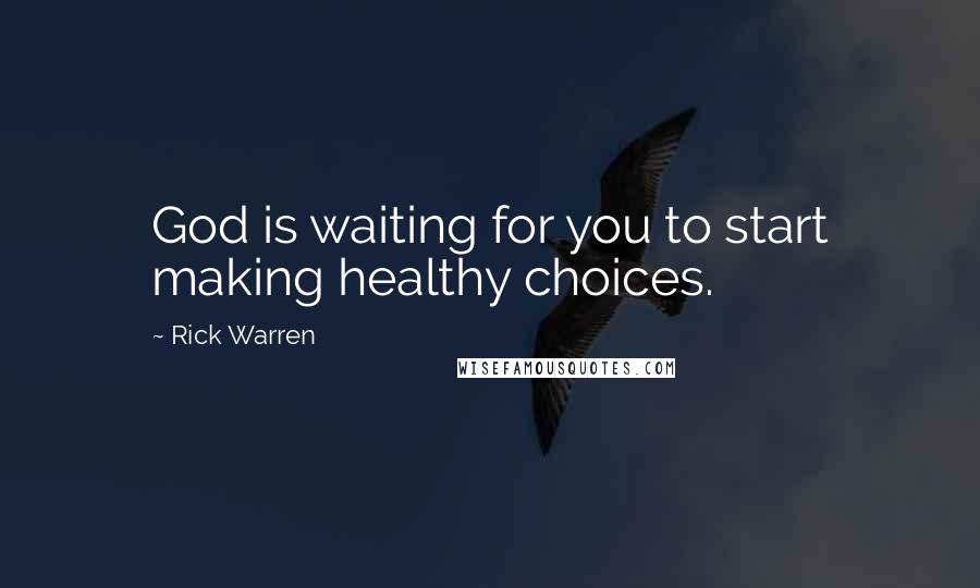 Rick Warren Quotes: God is waiting for you to start making healthy choices.