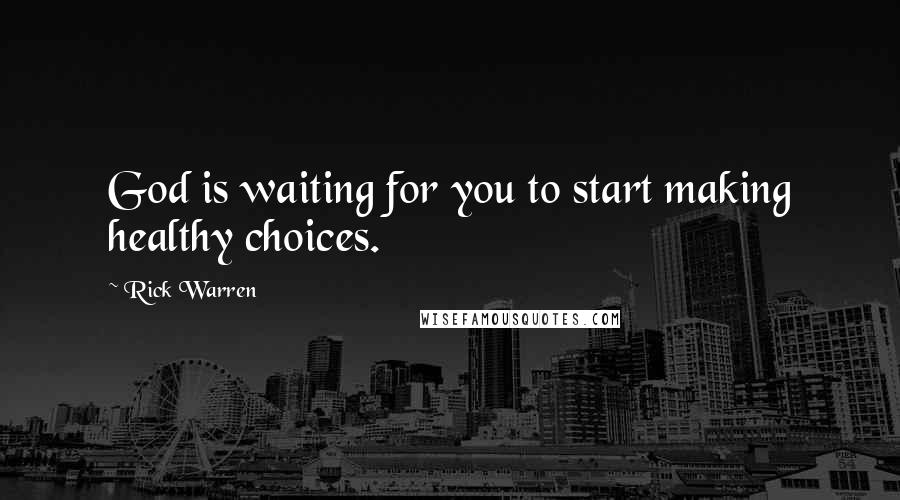 Rick Warren Quotes: God is waiting for you to start making healthy choices.