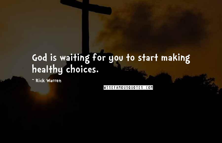 Rick Warren Quotes: God is waiting for you to start making healthy choices.