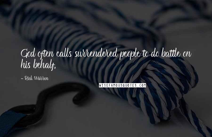 Rick Warren Quotes: God often calls surrendered people to do battle on his behalf.