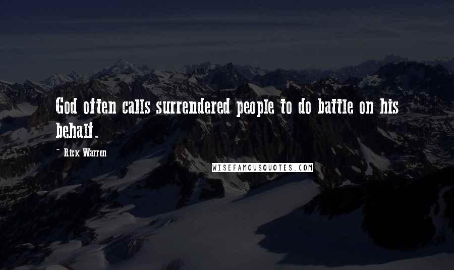 Rick Warren Quotes: God often calls surrendered people to do battle on his behalf.