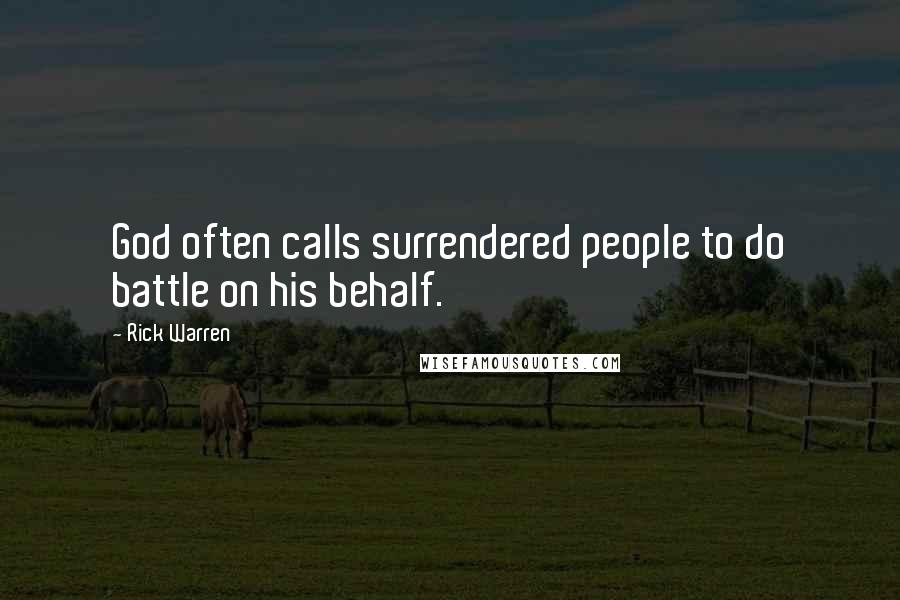 Rick Warren Quotes: God often calls surrendered people to do battle on his behalf.