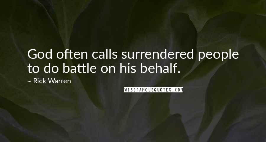 Rick Warren Quotes: God often calls surrendered people to do battle on his behalf.