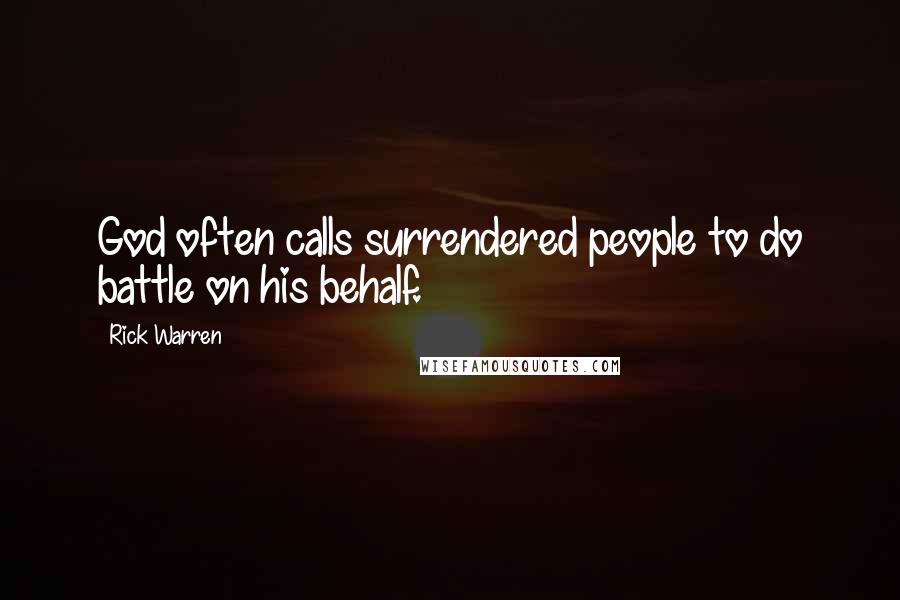 Rick Warren Quotes: God often calls surrendered people to do battle on his behalf.