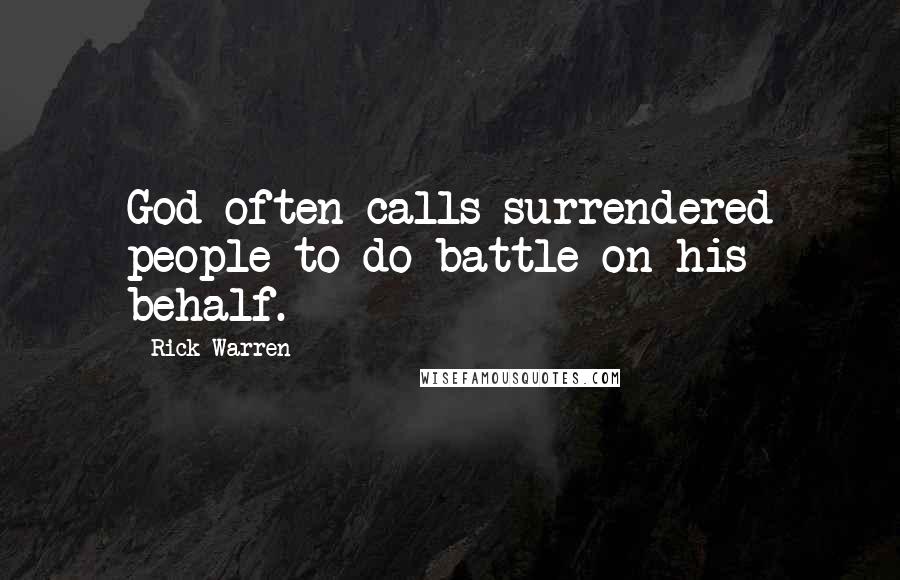 Rick Warren Quotes: God often calls surrendered people to do battle on his behalf.