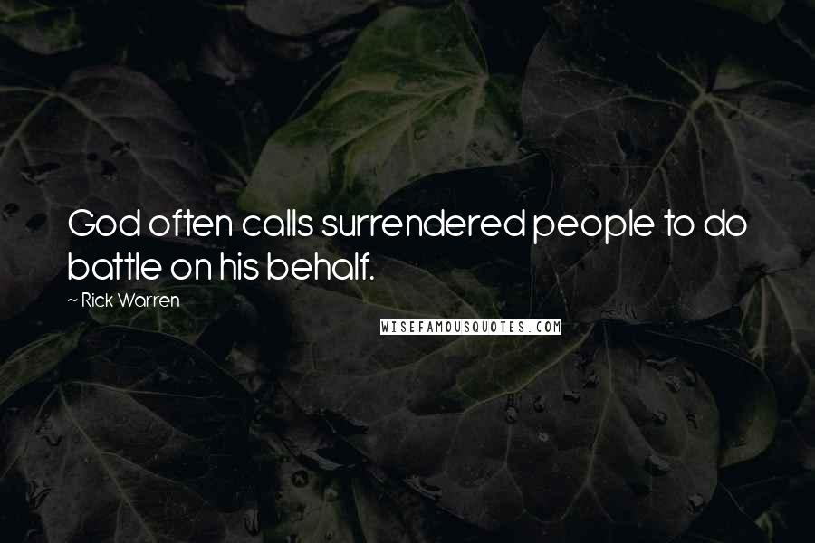 Rick Warren Quotes: God often calls surrendered people to do battle on his behalf.