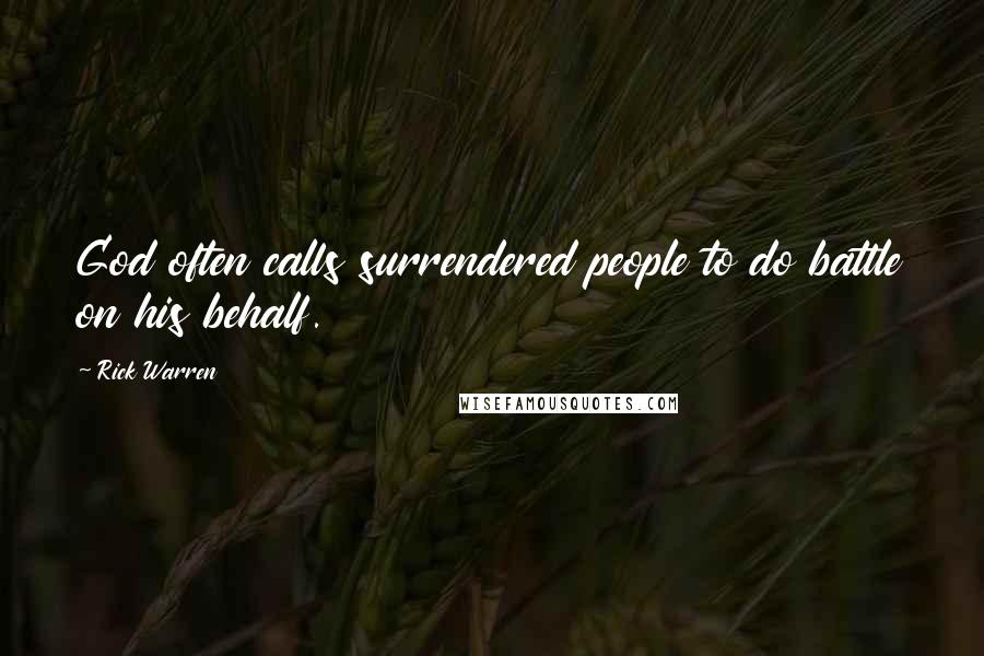 Rick Warren Quotes: God often calls surrendered people to do battle on his behalf.