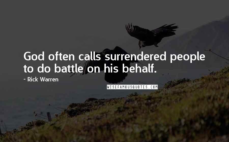 Rick Warren Quotes: God often calls surrendered people to do battle on his behalf.