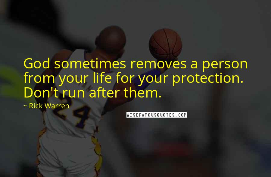 Rick Warren Quotes: God sometimes removes a person from your life for your protection. Don't run after them.