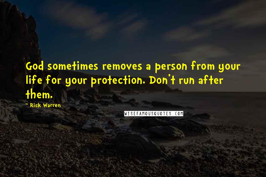 Rick Warren Quotes: God sometimes removes a person from your life for your protection. Don't run after them.