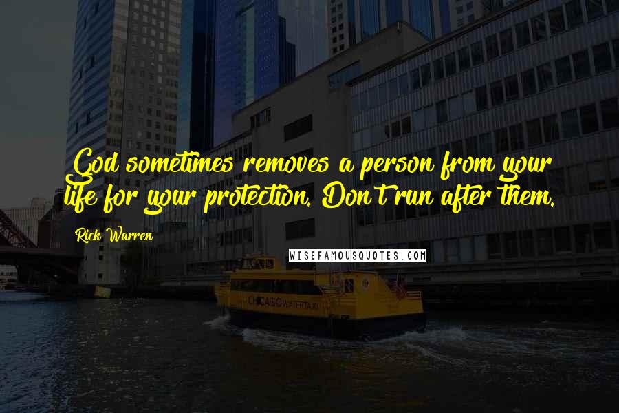 Rick Warren Quotes: God sometimes removes a person from your life for your protection. Don't run after them.