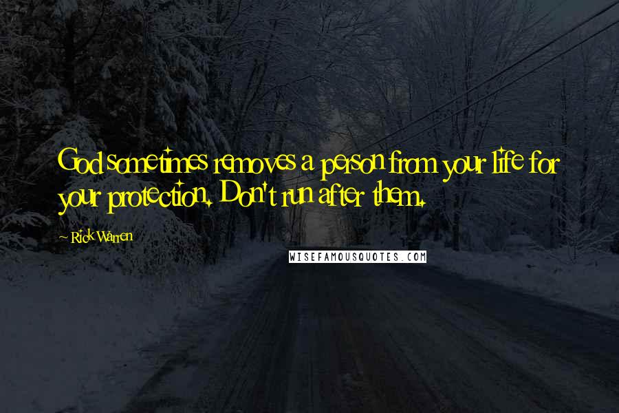 Rick Warren Quotes: God sometimes removes a person from your life for your protection. Don't run after them.