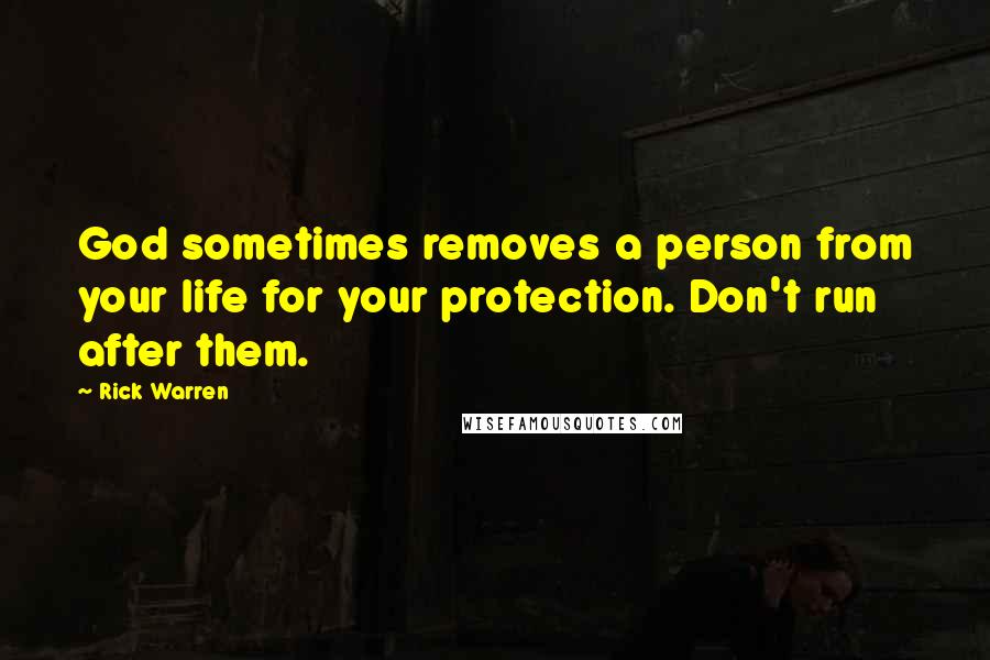Rick Warren Quotes: God sometimes removes a person from your life for your protection. Don't run after them.