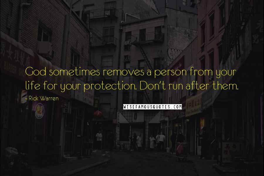 Rick Warren Quotes: God sometimes removes a person from your life for your protection. Don't run after them.