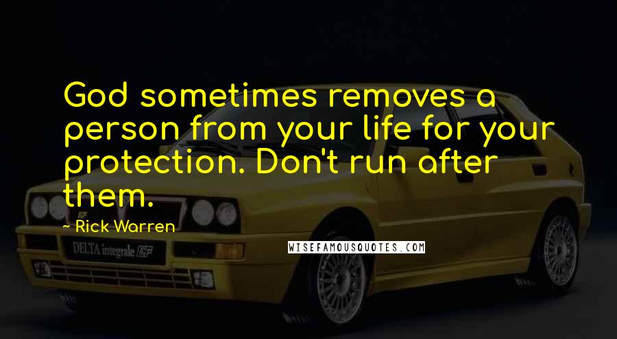 Rick Warren Quotes: God sometimes removes a person from your life for your protection. Don't run after them.