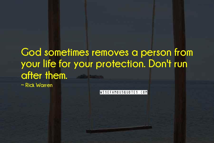 Rick Warren Quotes: God sometimes removes a person from your life for your protection. Don't run after them.