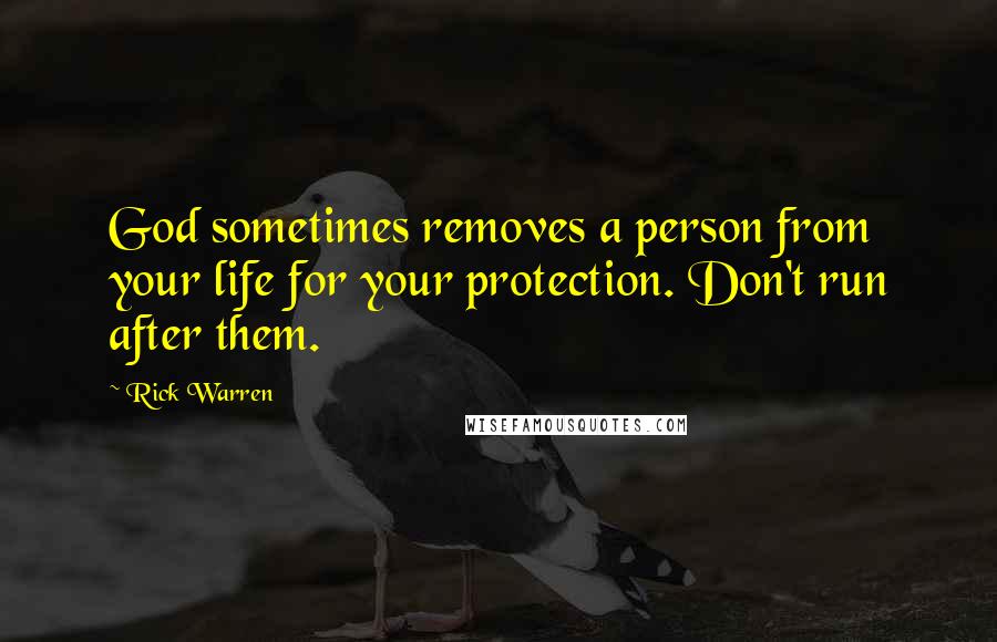 Rick Warren Quotes: God sometimes removes a person from your life for your protection. Don't run after them.