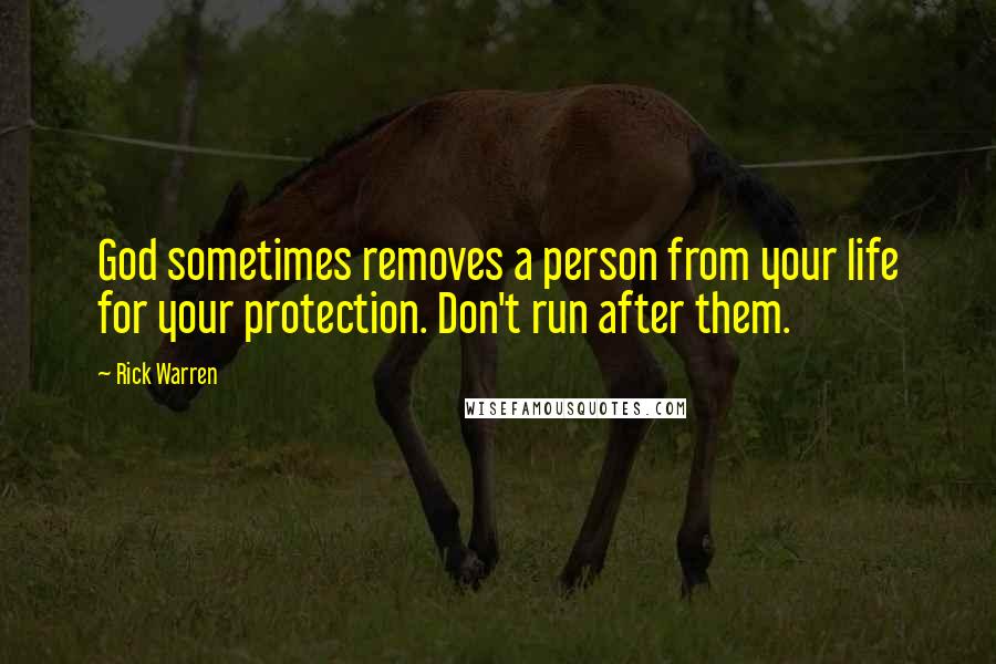 Rick Warren Quotes: God sometimes removes a person from your life for your protection. Don't run after them.