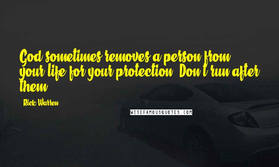 Rick Warren Quotes: God sometimes removes a person from your life for your protection. Don't run after them.