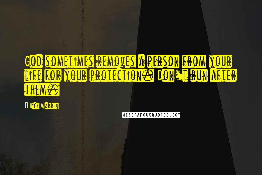 Rick Warren Quotes: God sometimes removes a person from your life for your protection. Don't run after them.