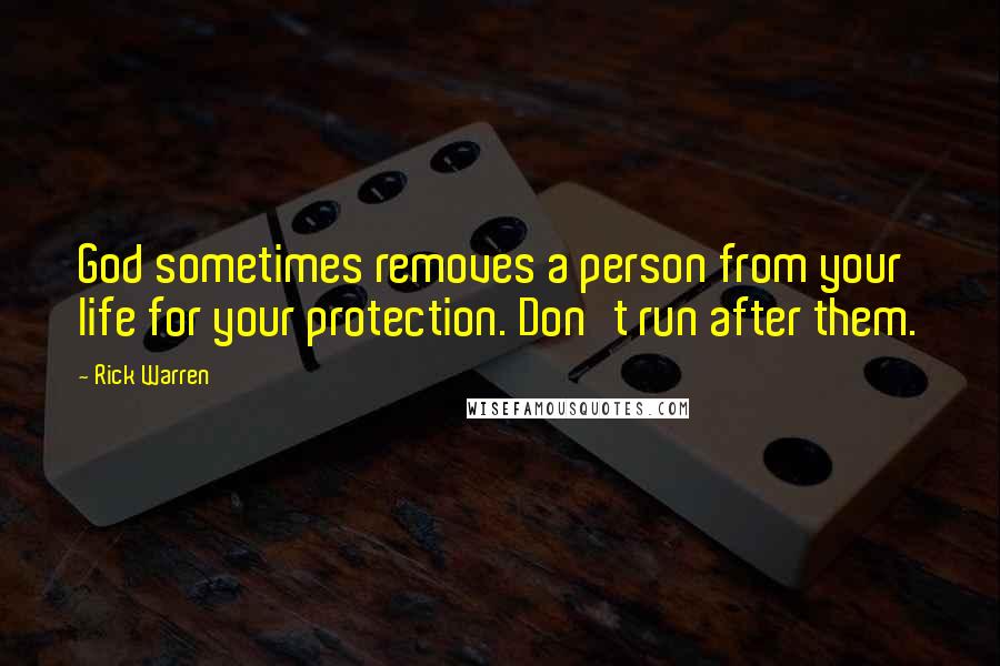 Rick Warren Quotes: God sometimes removes a person from your life for your protection. Don't run after them.