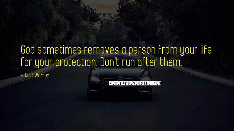 Rick Warren Quotes: God sometimes removes a person from your life for your protection. Don't run after them.