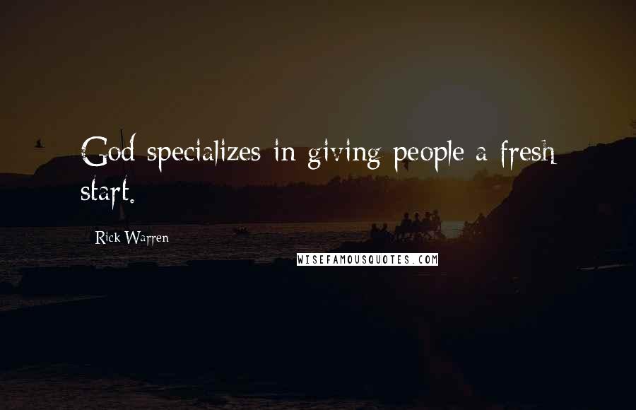 Rick Warren Quotes: God specializes in giving people a fresh start.