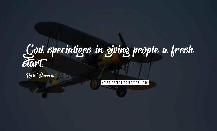 Rick Warren Quotes: God specializes in giving people a fresh start.