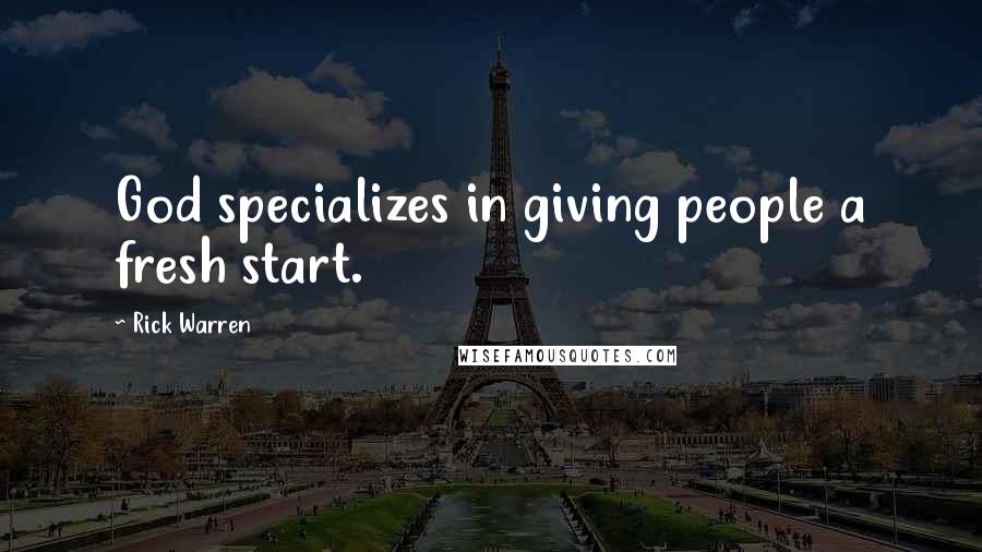 Rick Warren Quotes: God specializes in giving people a fresh start.