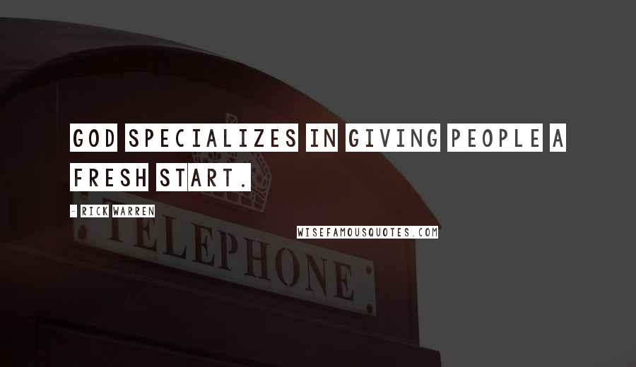 Rick Warren Quotes: God specializes in giving people a fresh start.