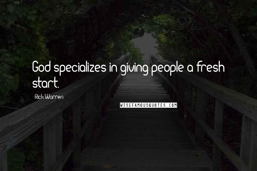 Rick Warren Quotes: God specializes in giving people a fresh start.