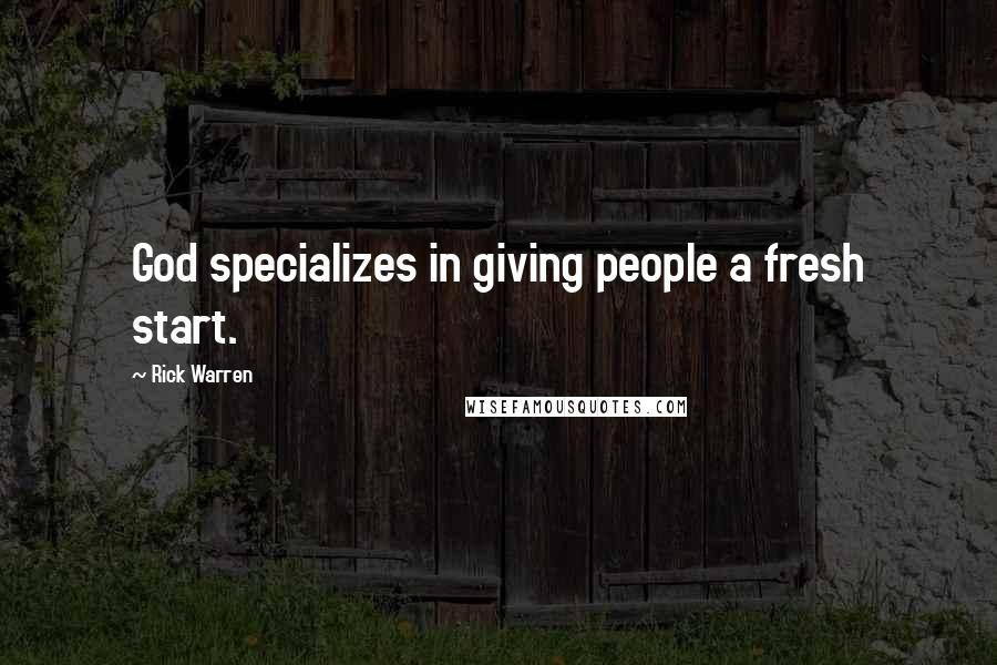 Rick Warren Quotes: God specializes in giving people a fresh start.