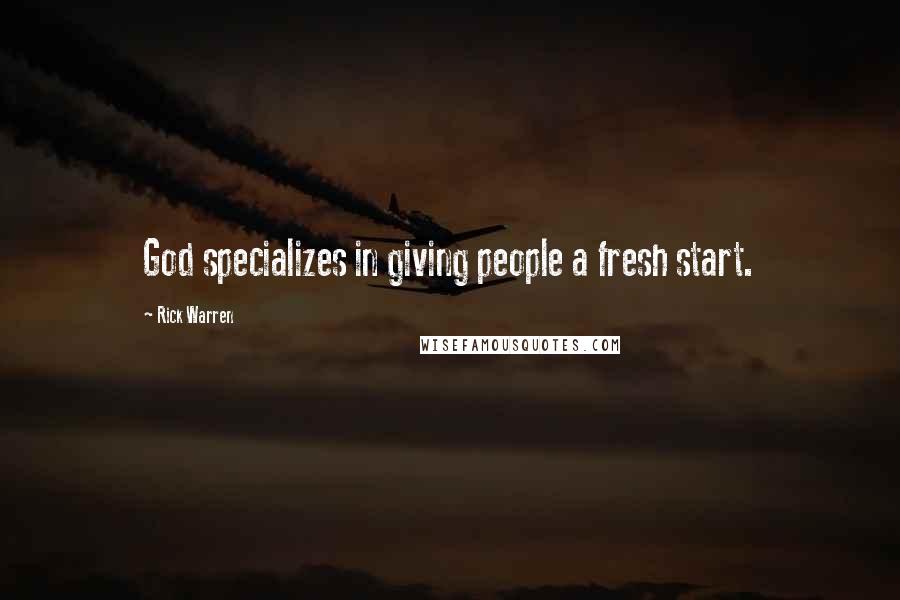 Rick Warren Quotes: God specializes in giving people a fresh start.