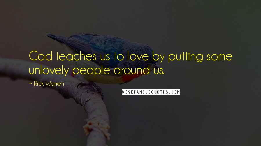 Rick Warren Quotes: God teaches us to love by putting some unlovely people around us.