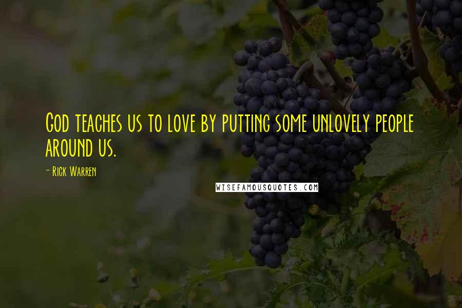 Rick Warren Quotes: God teaches us to love by putting some unlovely people around us.