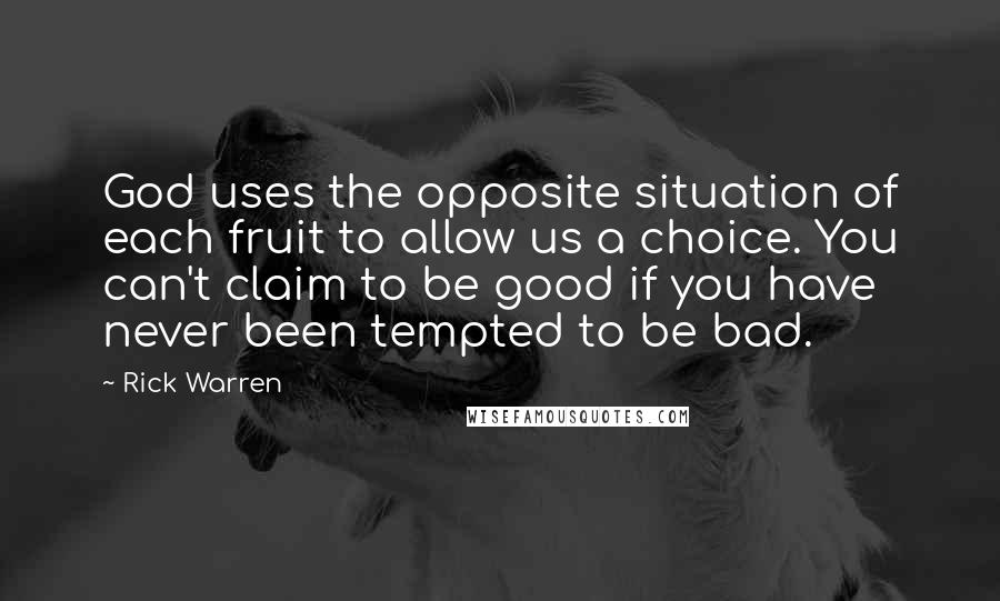 Rick Warren Quotes: God uses the opposite situation of each fruit to allow us a choice. You can't claim to be good if you have never been tempted to be bad.