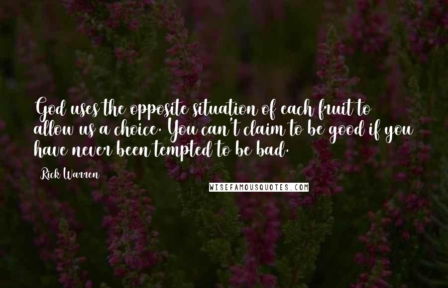 Rick Warren Quotes: God uses the opposite situation of each fruit to allow us a choice. You can't claim to be good if you have never been tempted to be bad.
