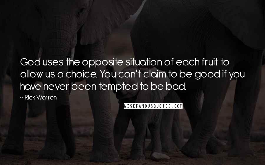 Rick Warren Quotes: God uses the opposite situation of each fruit to allow us a choice. You can't claim to be good if you have never been tempted to be bad.