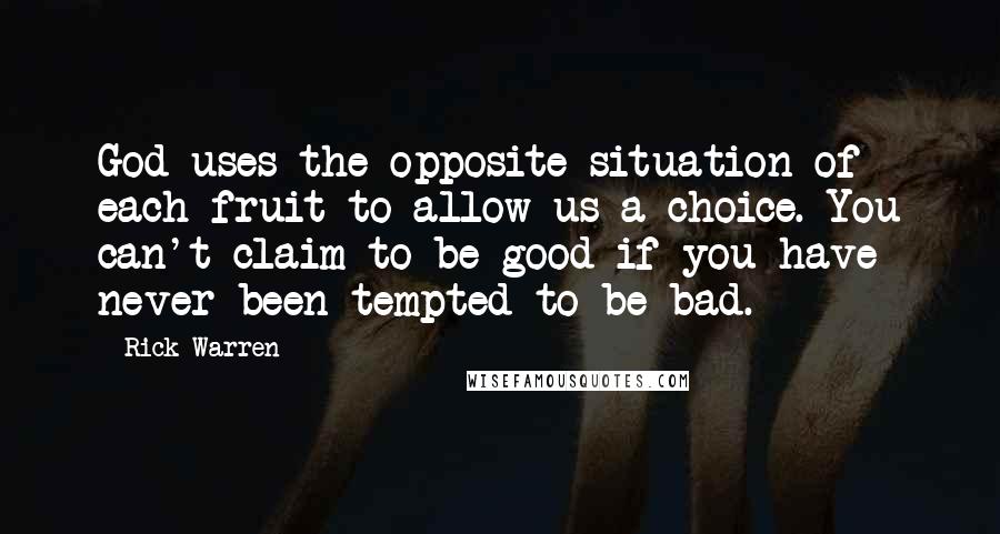Rick Warren Quotes: God uses the opposite situation of each fruit to allow us a choice. You can't claim to be good if you have never been tempted to be bad.