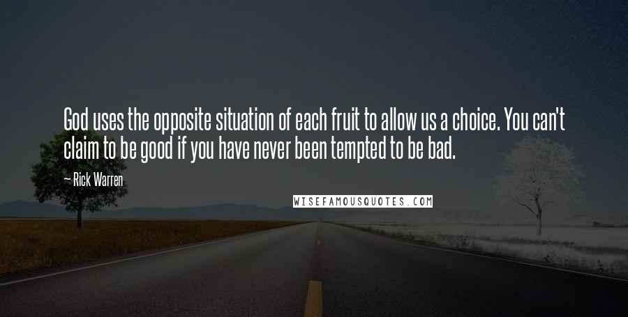 Rick Warren Quotes: God uses the opposite situation of each fruit to allow us a choice. You can't claim to be good if you have never been tempted to be bad.
