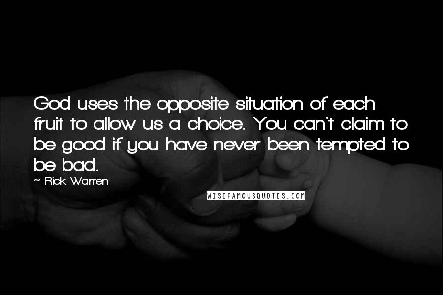Rick Warren Quotes: God uses the opposite situation of each fruit to allow us a choice. You can't claim to be good if you have never been tempted to be bad.
