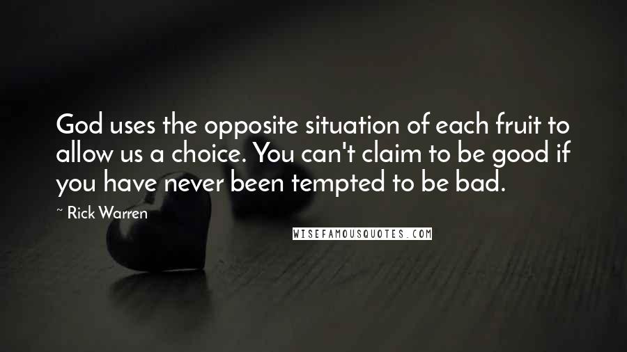 Rick Warren Quotes: God uses the opposite situation of each fruit to allow us a choice. You can't claim to be good if you have never been tempted to be bad.