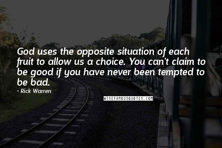 Rick Warren Quotes: God uses the opposite situation of each fruit to allow us a choice. You can't claim to be good if you have never been tempted to be bad.