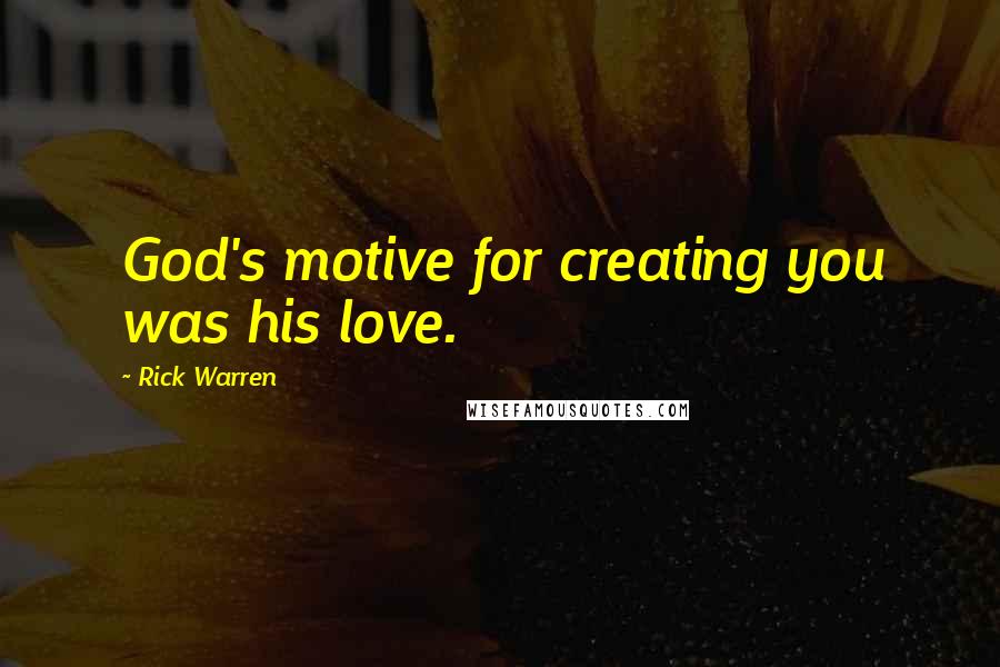 Rick Warren Quotes: God's motive for creating you was his love.