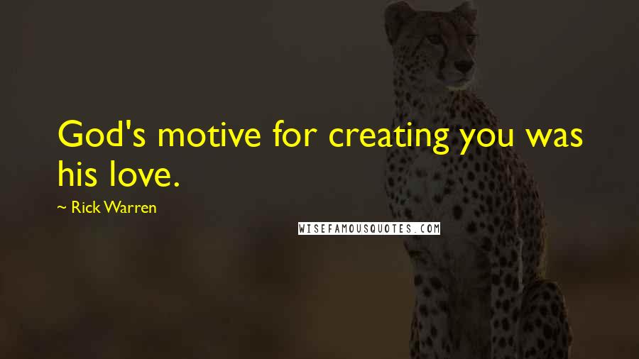Rick Warren Quotes: God's motive for creating you was his love.