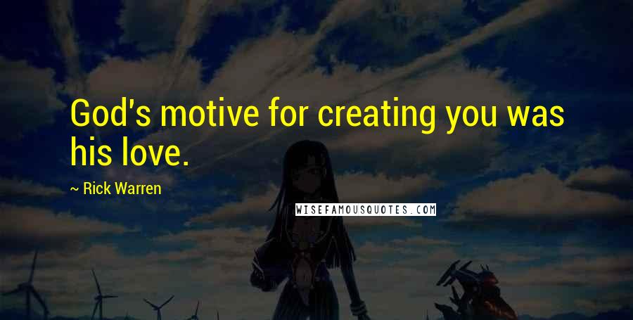 Rick Warren Quotes: God's motive for creating you was his love.