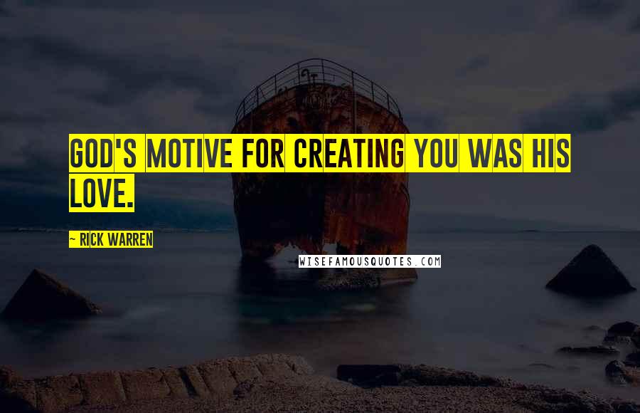 Rick Warren Quotes: God's motive for creating you was his love.