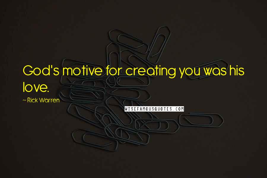 Rick Warren Quotes: God's motive for creating you was his love.