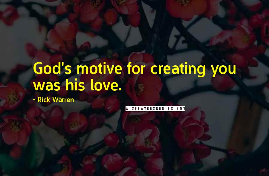 Rick Warren Quotes: God's motive for creating you was his love.