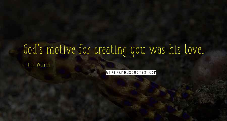 Rick Warren Quotes: God's motive for creating you was his love.